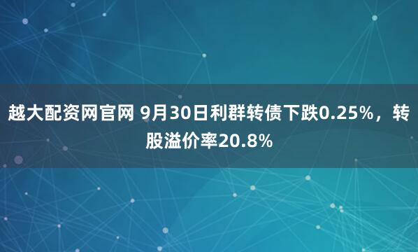 越大配资网官网 9月30日利群转债下跌0.25%，转股溢价率20.8%