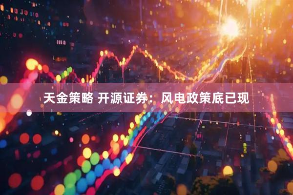 天金策略 开源证券：风电政策底已现