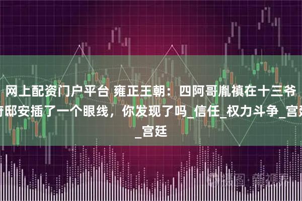 网上配资门户平台 雍正王朝：四阿哥胤禛在十三爷府邸安插了一个眼线，你发现了吗_信任_权力斗争_宫廷