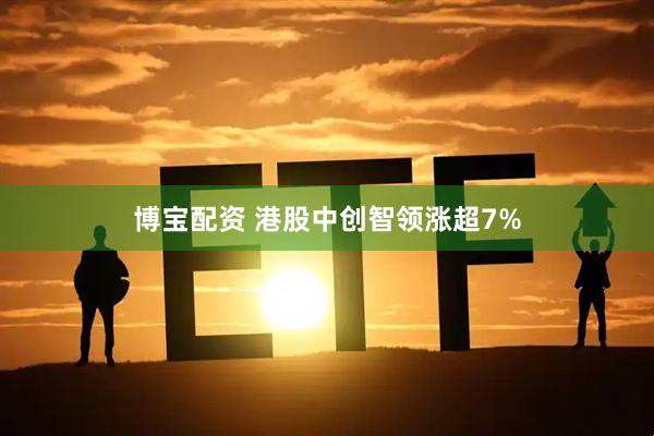 博宝配资 港股中创智领涨超7%