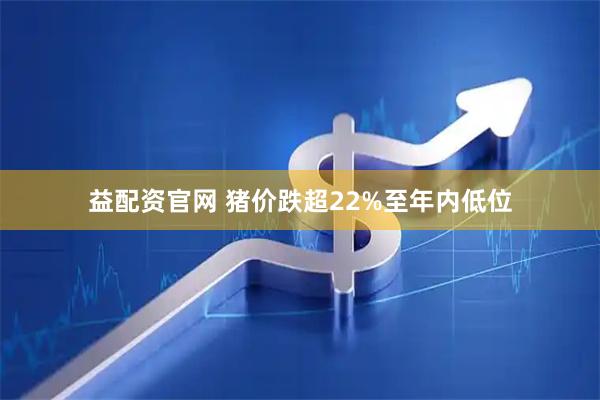 益配资官网 猪价跌超22%至年内低位