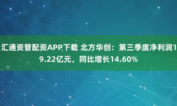 汇通资管配资APP下载 北方华创：第三季度净利润19.22亿元，同比增长14.60%