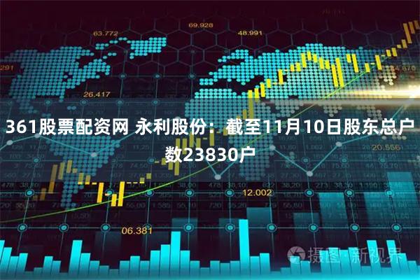 361股票配资网 永利股份：截至11月10日股东总户数23830户
