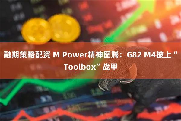 融期策略配资 M Power精神图腾：G82 M4披上“Toolbox”战甲