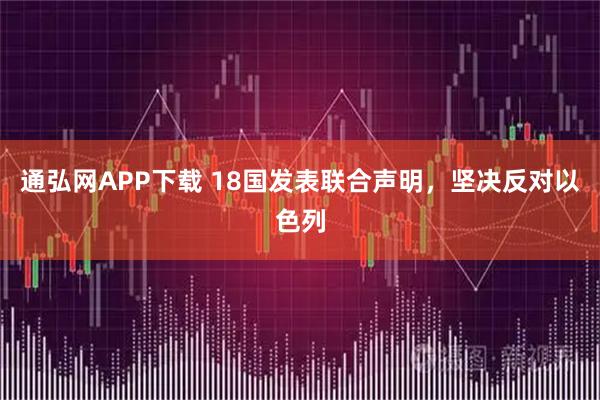 通弘网APP下载 18国发表联合声明，坚决反对以色列