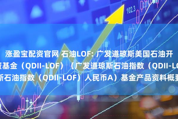涨盈宝配资官网 石油LOF: 广发道琼斯美国石油开发与生产指数证券投资基金（QDII-LOF）（广发道琼斯石油指数（QDII-LOF）人民币A）基金产品资料概要更新