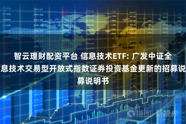 智云理财配资平台 信息技术ETF: 广发中证全指信息技术交易型开放式指数证券投资基金更新的招募说明书