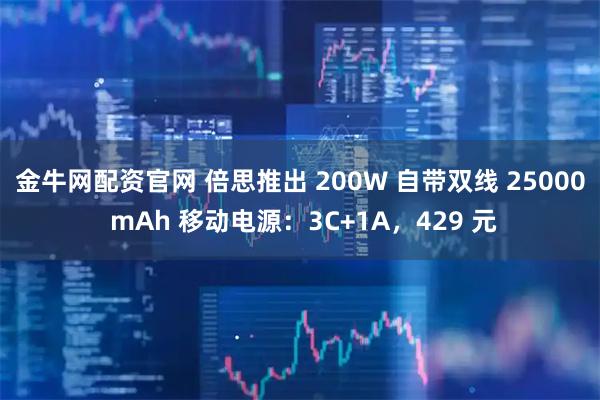 金牛网配资官网 倍思推出 200W 自带双线 25000 mAh 移动电源：3C+1A，429 元