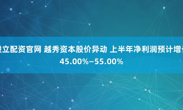 毅立配资官网 越秀资本股价异动 上半年净利润预计增长45.00%—55.00%