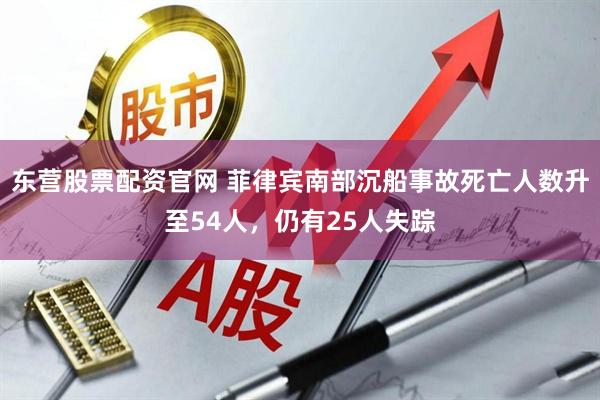 东营股票配资官网 菲律宾南部沉船事故死亡人数升至54人，仍有25人失踪