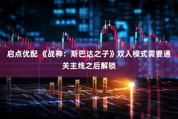 启点优配 《战神：斯巴达之子》双人模式需要通关主线之后解锁