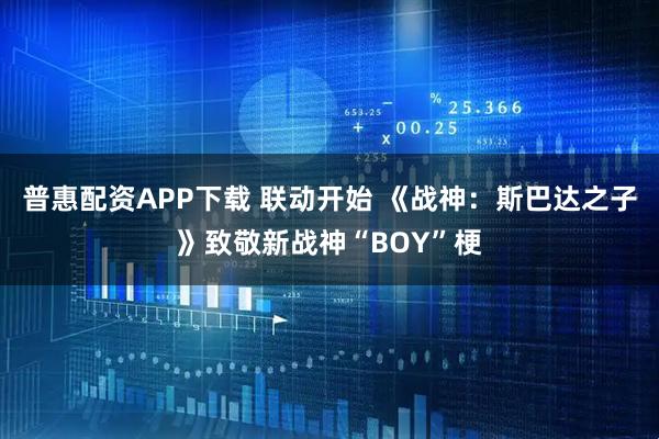 普惠配资APP下载 联动开始 《战神：斯巴达之子》致敬新战神“BOY”梗
